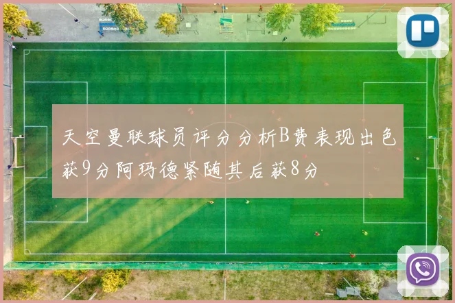 天空曼联球员评分分析B费表现出色获9分阿玛德紧随其后获8分