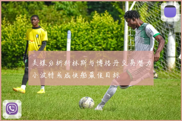 美媒分析科林斯与博格丹交易潜力小波特或成快船最佳目标