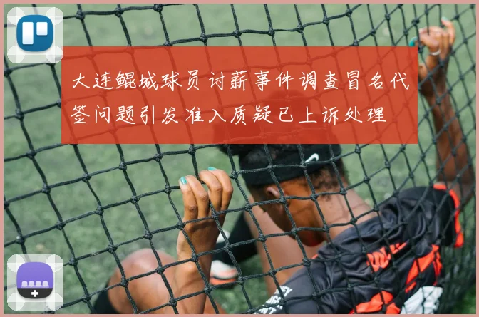 大连鲲城球员讨薪事件调查冒名代签问题引发准入质疑已上诉处理