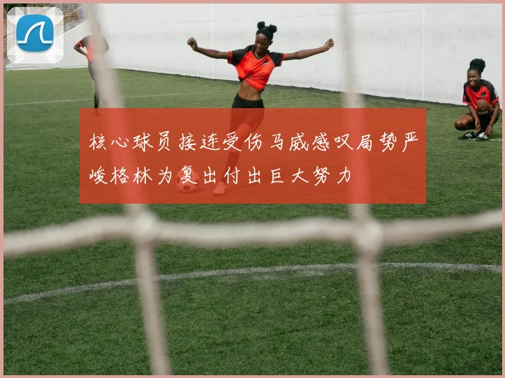 核心球员接连受伤马威感叹局势严峻格林为复出付出巨大努力