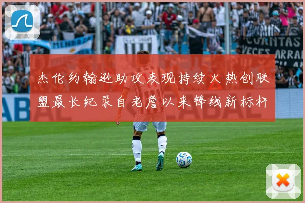 杰伦约翰逊助攻表现持续火热创联盟最长纪录自老詹以来锋线新标杆