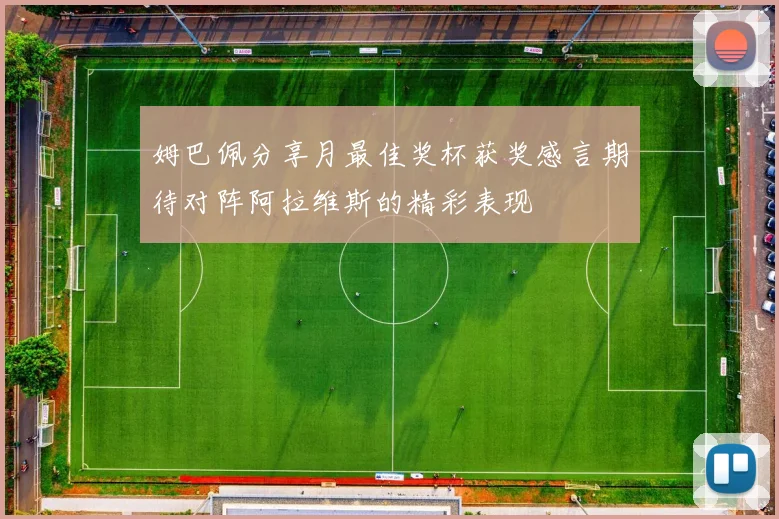 姆巴佩分享月最佳奖杯获奖感言期待对阵阿拉维斯的精彩表现