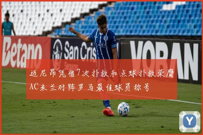 迈尼昂凭借7次扑救和点球扑救荣膺AC米兰对阵罗马最佳球员称号