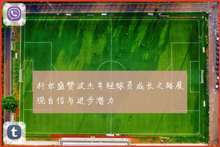 科尔盛赞波杰年轻球员成长之路展现自信与进步潜力