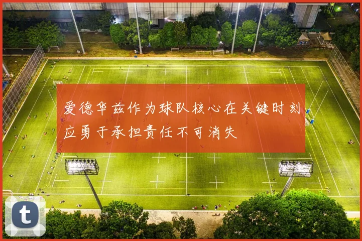 爱德华兹作为球队核心在关键时刻应勇于承担责任不可消失