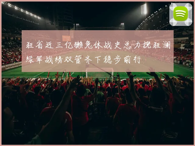 狂省近三亿獭兔休战史总力挽狂澜绿军战绩双管齐下稳步前行