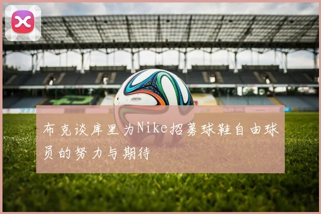 布克谈库里为Nike招募球鞋自由球员的努力与期待
