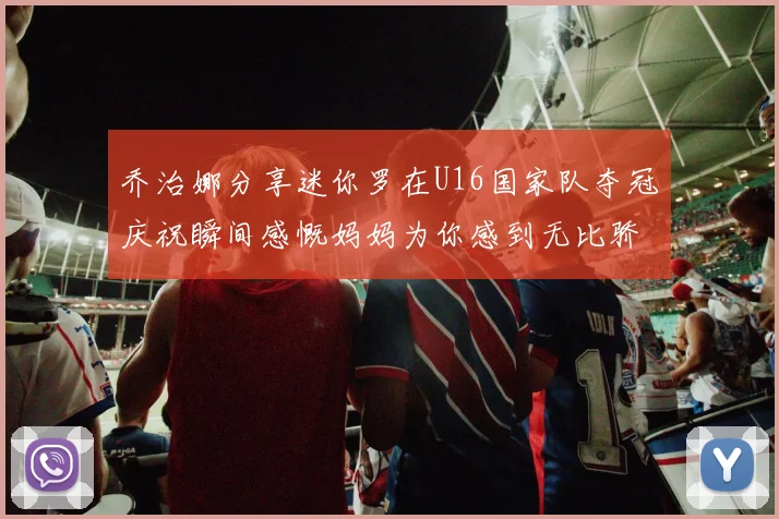 乔治娜分享迷你罗在U16国家队夺冠庆祝瞬间感慨妈妈为你感到无比骄傲