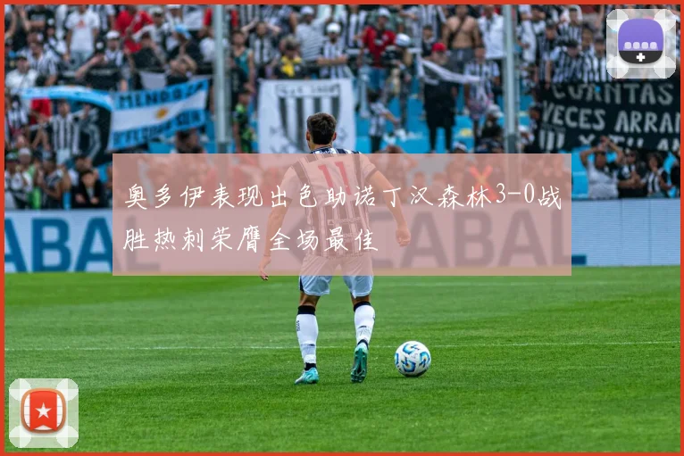 奥多伊表现出色助诺丁汉森林3-0战胜热刺荣膺全场最佳
