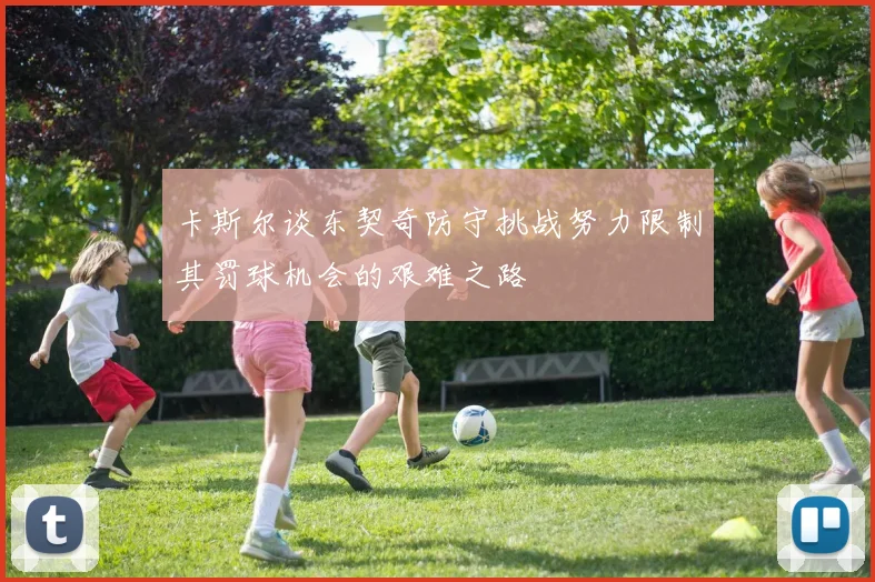 卡斯尔谈东契奇防守挑战努力限制其罚球机会的艰难之路