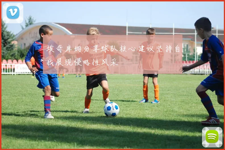 埃奇库姆分享球队核心建议坚持自我展现侵略性风采