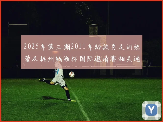 2025年第三期2011年龄段男足训练营及杭州钱潮杯国际邀请赛相关通知