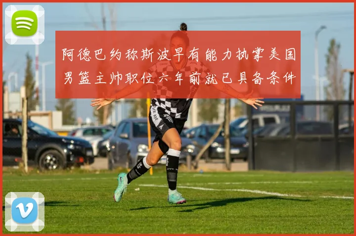 阿德巴约称斯波早有能力执掌美国男篮主帅职位六年前就已具备条件