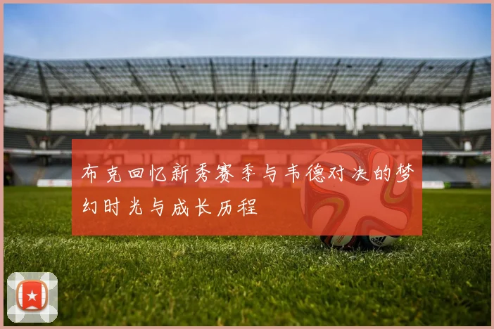 布克回忆新秀赛季与韦德对决的梦幻时光与成长历程
