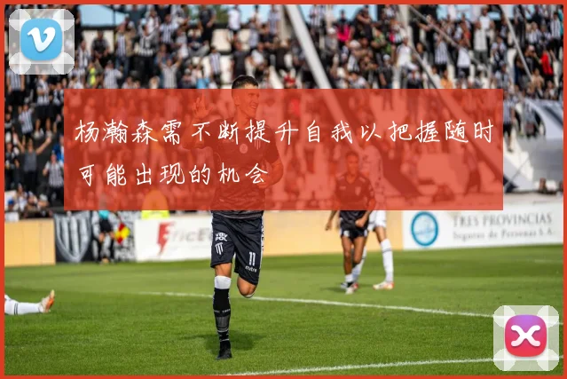 杨瀚森需不断提升自我以把握随时可能出现的机会