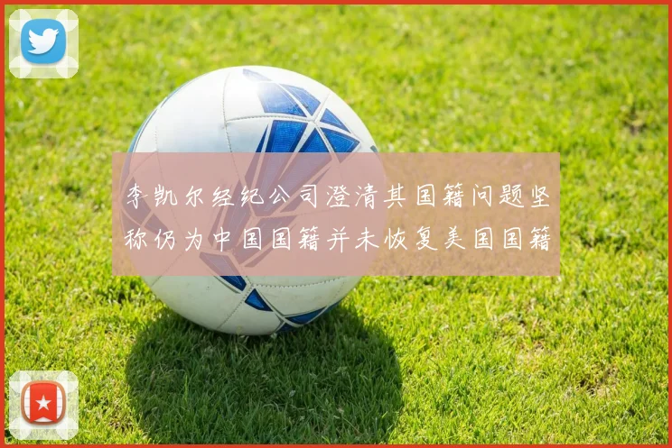 李凯尔经纪公司澄清其国籍问题坚称仍为中国国籍并未恢复美国国籍