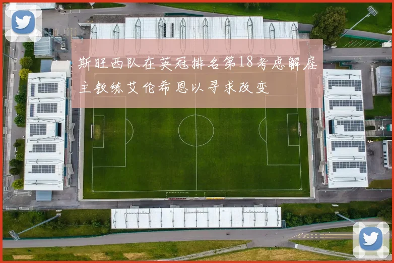 斯旺西队在英冠排名第18考虑解雇主教练艾伦希恩以寻求改变