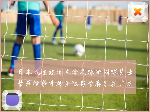 日本流通经济大学足球部因球员违禁药物事件被无限期禁赛引发广泛关注
