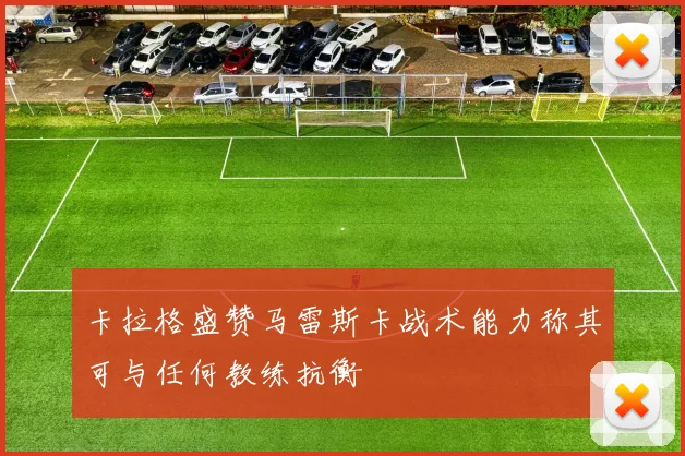 卡拉格盛赞马雷斯卡战术能力称其可与任何教练抗衡