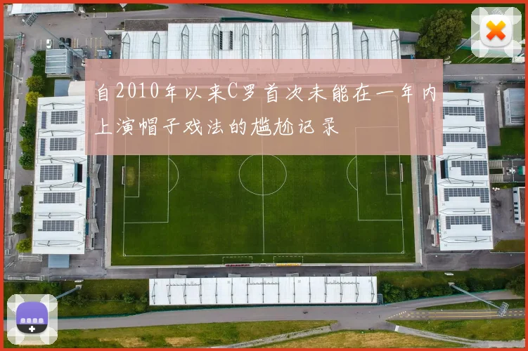 自2010年以来C罗首次未能在一年内上演帽子戏法的尴尬记录