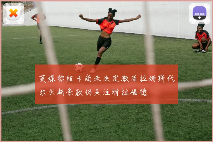 英媒称纽卡尚未决定激活拉姆斯代尔买断条款仍关注特拉福德