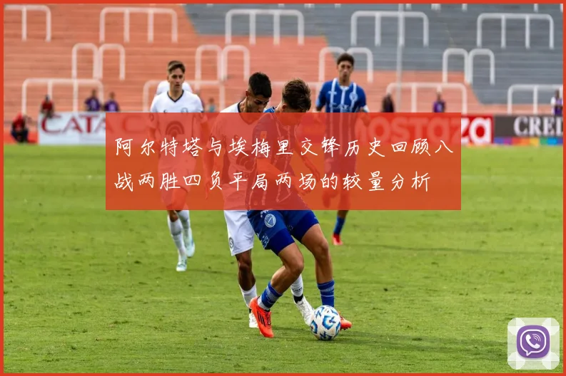阿尔特塔与埃梅里交锋历史回顾八战两胜四负平局两场的较量分析