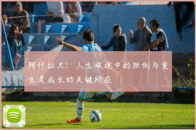 阿什拉夫：人生旅途中的跌倒与重生是成长的关键所在