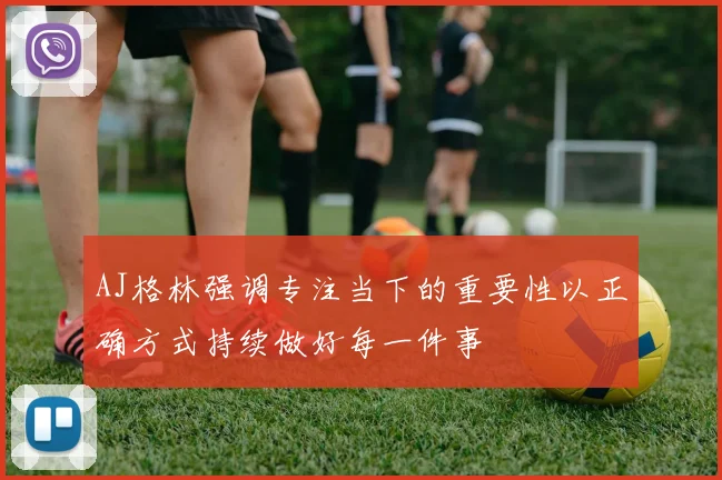 AJ格林强调专注当下的重要性以正确方式持续做好每一件事