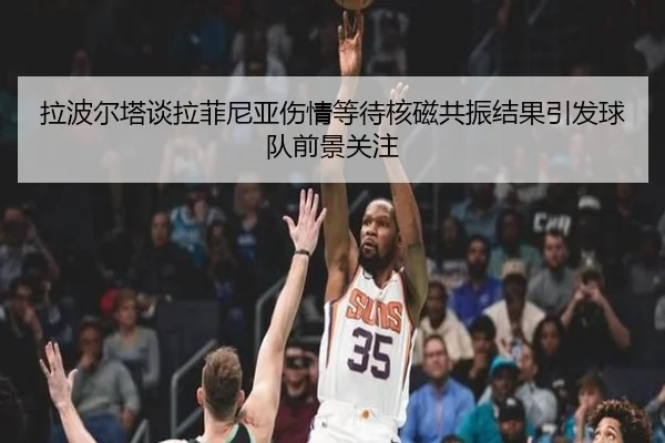 拉波尔塔谈拉菲尼亚伤情等待核磁共振结果引发球队前景关注 | YaboSports